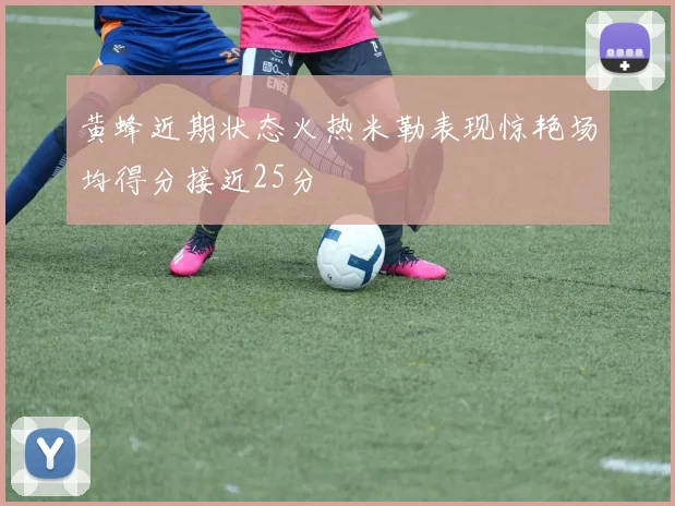 黄蜂近期状态火热米勒表现惊艳场均得分接近25分