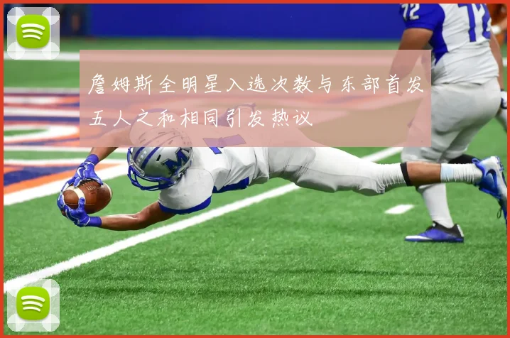 詹姆斯全明星入选次数与东部首发五人之和相同引发热议