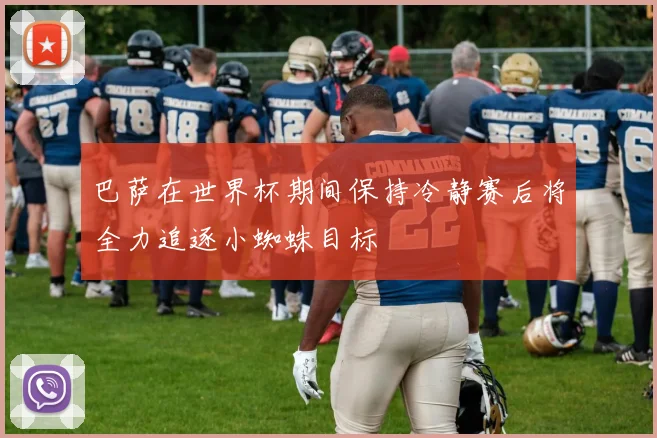巴萨在世界杯期间保持冷静赛后将全力追逐小蜘蛛目标