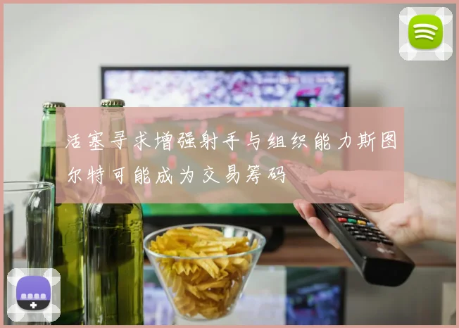 活塞寻求增强射手与组织能力斯图尔特可能成为交易筹码