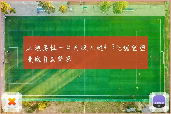 瓜迪奥拉一年内投入超415亿镑重塑曼城首发阵容