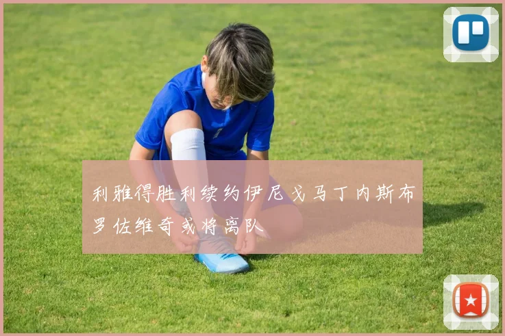 利雅得胜利续约伊尼戈马丁内斯布罗佐维奇或将离队