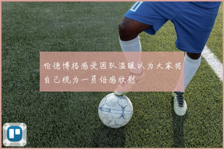 伦德博格感受团队温暖认为大家将自己视为一员倍感欣慰