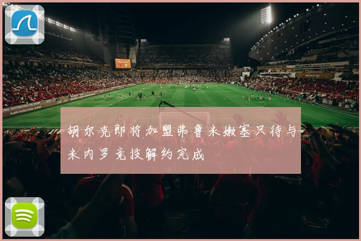 胡尔克即将加盟弗鲁米嫩塞只待与米内罗竞技解约完成